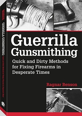 Guerrilla Gunsmithing: Quick and Dirty Methods for Fixing Firearms in Desperate Times - Benson, Ragnar