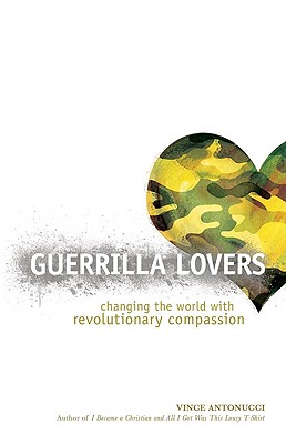 Guerrilla Lovers: Changing the World with Revolutionary Compassion - Antonucci, Vince