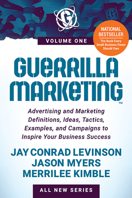 Guerrilla Marketing Volume 1: Advertising and Marketing Definitions, Ideas, Tactics, Examples, and Campaigns to Inspire Your Business Success - Levinson, Jay Conrad, and Myers, Jason, and Kimble, Merrilee
