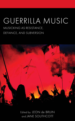 Guerrilla Music: Musicking as Resistance, Defiance, and Subversion - de Bruin, Leon (Contributions by), and Southcott, Jane (Contributions by), and Barrett, Rusty (Contributions by)