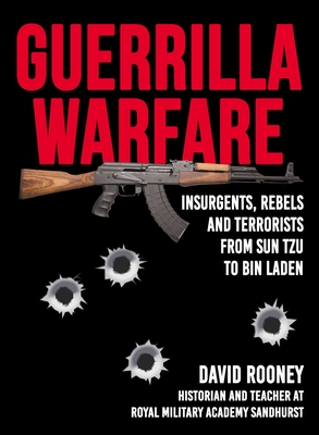 Guerrilla Warfare: Insurgents, Rebels, and Terrorists from Sun Tzu to Bin Laden - Rooney, David