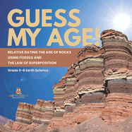 Guess My Age! Relative Dating the Age of Rocks using Fossils and the Law of Superposition Grade 6-8 Earth Science