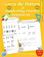 Guess the Pattern and Handwriting Practice Workbook for Kids: Mathematical Reasoning and Sequencing, Kindergarten and Kids ages 3 - 8, Handwriting tracing letters, Fun Puzzle skills, Numbers and sentences, engaging math