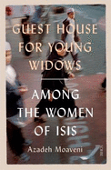 Guest House for Young Widows: Among the  women of ISIS