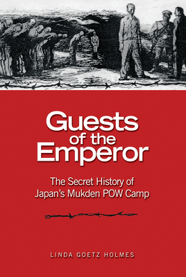 Guests of the Emperor: The Secret History of Japan's Mukden POW Camp - Holmes, Linda Goetz