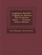 Guglielmo Ratcliff: Tragedia in Quattro Atti Di Enrico Heine... - Mascagni, Pietro, and Heine, Heinrich