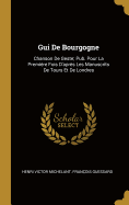 GUI de Bourgogne: Chanson de Geste; Pub. Pour La Premiere Fois D'Apres Les Manuscrits de Tours Et de Londres