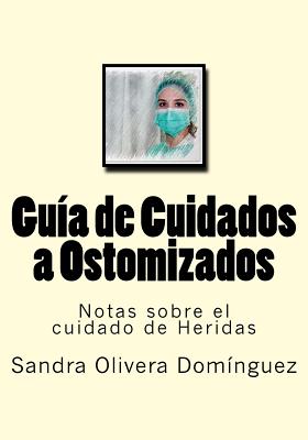 Guia de Cuidados a Ostomizados: Notas sobre el cuidado de Heridas - Molina Ruiz, Diego (Editor), and Editores, Molina Moreno (Editor)