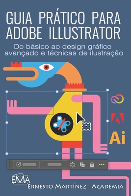 Guia Prtico Para Adobe Illustrator: Do bsico ao design grfico avan?ado e t?cnicas de ilustra??o - Martinez, Ernesto