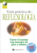 Guia Practica de Reflexologia: Curar el Cuerpo Con Masajes en Pies y Manos: Technicas de Presion Sobre las Zonas Reflejas del Organismo