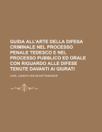 Guida All'arte Della Difesa Criminale Nel Processo Penale Tedesco E Nel Processo Pubblico Ed Orale Con Riguardo Alle Difese Tenute Davanti AI Giurati