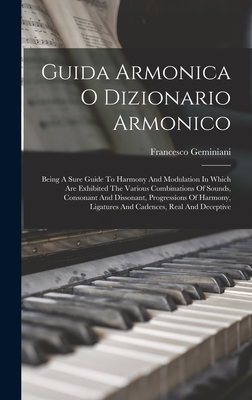 Guida Armonica O Dizionario Armonico: Being A Sure Guide To Harmony And Modulation In Which Are Exhibited The Various Combinations Of Sounds, Consonant And Dissonant, Progressions Of Harmony, Ligatures And Cadences, Real And Deceptive - Geminiani, Francesco