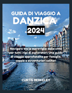 Guida Di Viaggio a Danzica 2024: Navigare tra le meraviglie della citt per tutti i tipi di esploratori: Una guida di viaggio approfondita per famiglie, coppie e avventurieri solitari