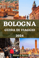 Guida Di Viaggio Bologna 2024: Scopri il cuore della capitale culinaria italiana, i tesori nascosti e il ricco patrimonio culturale