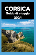 Guida Di Viaggio Corsica 2024: La Corsica svelata: una guida 2024 ai momenti che durano una vita