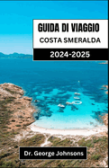 Guida Di Viaggio Costa Smeralda 2024-2025: Scopri l'eleganza e l'avventura della principale destinazione costiera della Sardegna