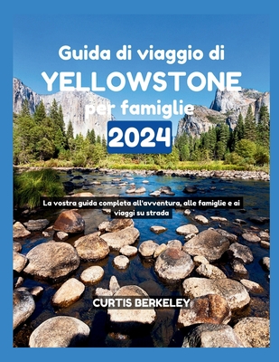 Guida di viaggio di Yellowstone per famiglie 2024: La vostra guida completa all'avventura, alle famiglie e ai viaggi su strada - Berkeley, Curtis