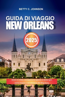 Guida Di Viaggio New Orleans 2025: Senti il ritmo, assapora le spezie e immergiti nella magia e nel mistero del Big Easy - Johnson, Betty C