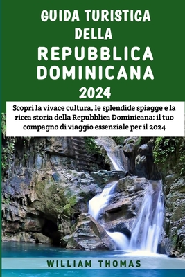 Guida Turistica Della Repubblica Dominicana 2024: Scopri la vivace cultura, le splendide spiagge e la ricca storia della Repubblica Dominicana: il tuo compagno di viaggio essenziale per il 2024 - Thomas, William