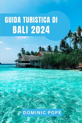 Guida Turistica Di Bali 2024: Immergersi nel gioiello dell'Indonesia: il compagno ideale per esplorare la bellezza e la cultura di Bali - Pope, Dominic
