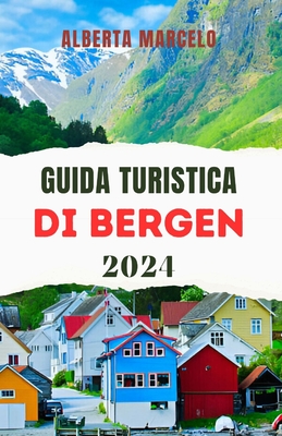 Guida Turistica Di Bergen: La guida definitiva del viaggiatore per esplorare la storia, la cultura e le principali attrazioni della gemma costiera della Norvegia - Marcelo, Alberta