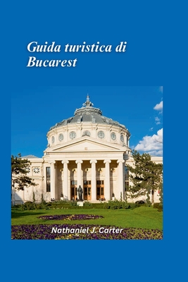 Guida turistica di Bucarest 2025: Vivi la capitale della Romania con un mix di storia, cultura e vivacit? moderna - J Carter, Nathaniel