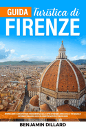 Guida Turistica di Firenze: Respira l'Arte e l'Architettura Rinascimentale della Citt? di Firenze e Arricchisci il Tuo Bagaglio Culturale Una Guida Ricca di Luoghi Incantevoli e Cibi Deliziosi