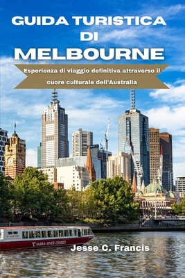 Guida turistica di Melbourne: Esperienza di viaggio definitiva attraverso il cuore culturale dell'Australia - C Francis, Jesse