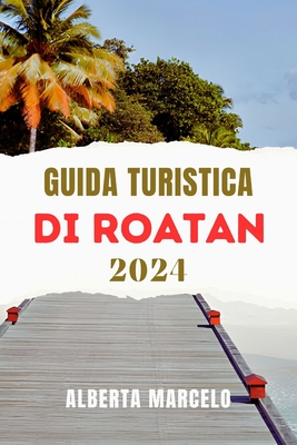 Guida Turistica Di Roatan: Una guida aggiornata e completa all'avventura, al relax e alla scoperta dei Caraibi - Marcelo, Alberta