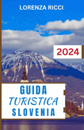 Guida Turistica Slovenia: Un compagno di viaggio completo e completo per scoprire fughe alpine, fascino costiero e meraviglie culturali nel cuore dell'Europa