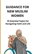 Guidance for New Muslim Women: 35 Essential Topics for Navigating Faith and Life