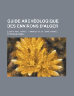 Guide Archeologique Des Environs D'Alger; (Cherchek, Tipasa, Tombeau de La Chretienne)