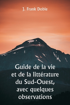 Guide de la vie et de la litt?rature du Sud-Ouest, avec quelques observations - Dobie, J Frank