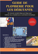 Guide de plomberie pour les d?butants: Un manuel complet ?tape par ?tape pour ma?triser les comp?tences en plomberie domestique