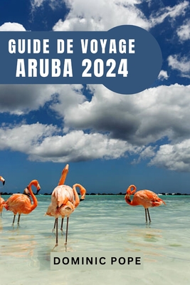 Guide de Voyage Aruba 2024: Aruba d?voil? Votre guide ultime pour une aventure inoubliable, la d?couverte et la magie pure des Cara?bes - Pope, Dominic