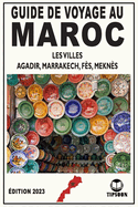 Guide de Voyage au Maroc Les viles: Agadir, Marrakech, F?s, Mekn?s / ?dition 2023