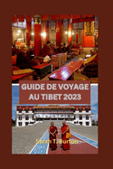 Guide de Voyage Au Tibet 2023: Guide ultime du Tibet: d?couvrez ses tr?sors cach?s, son patrimoine culturel, ses p?lerinages spirituels et ses principales attractions pour les d?butants