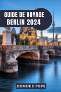 Guide de Voyage Berlin 2024: Explorer Berlin: Un voyage  travers l'histoire, la culture et la modernit