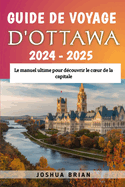 Guide de voyage d'Ottawa 2024 - 2025: Le manuel ultime pour d?couvrir le coeur de la capitale