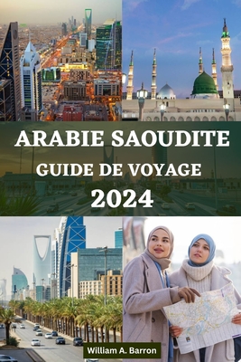 Guide de Voyage En Arabie Saoudite: Votre compagnon essentiel pour explorer La Mecque, M?dine, Riyad, Djeddah, Taif, Najran, Abha, Al-Ula, Dammam, l'oasis d'Al-Ahsa et bien d'autres encore - Courtois, Holly, and Barron, William A