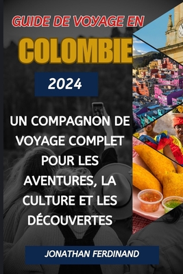 Guide de Voyage En Colombie 2024: Un compagnon de voyage complet pour les aventures, la culture et les dcouvertes - Ferdinand, Jonathan
