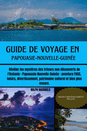 Guide de Voyage En Papouasie-Nouvelle-Guine: Rvler les mystres des trsors non dcouverts de l'Ocanie: Papouasie-Nouvelle-Guine: aventure FAGS, loisirs, divertissement, patrimoine culturel et bien plus encore.