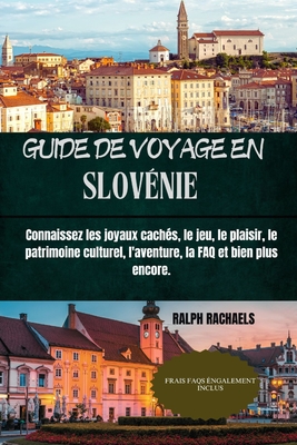 Guide de Voyage En Slov?nie: Connaissez les joyaux cach?s, le jeu, le plaisir, le patrimoine culturel, l'aventure, la FAQ et bien plus encore. - Rachaels, Ralph