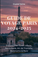 Guide de Voyage Paris 2024-2025: Explore Eiffel Tower, Louvre, Notre-Dame, Arc de Triomphe, Montmartre & More