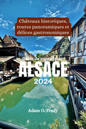Guide de voyage pour Alsace 2024: Ch?teaux historiques, routes panoramiques et d?lices gastronomiques