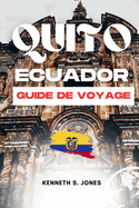 Guide De Voyage Quito quateur (French Edition): Vivez une aventure touristique inoubliable dans un endroit fantastique en Amrique du Sud, guide de poche, carte et attractions