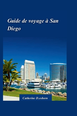 Guide de Voyage ? San Diego 2024: D?couvrez le meilleur de la plus belle ville d'Am?rique: plages, attractions et tr?sors cach?s - D Osborn, Catherine