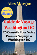 Guide de Voyage Washington DC: 25 Conseils Pour Votre Premier Voyage  Washington DC: Guide illustr