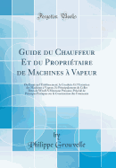 Guide Du Chauffeur Et Du Propritaire de Machines  Vapeur: Ou Essai Sur l'tablissement, La Conduite Et l'Entretien Des Machines  Vapeur, Et Principalement de Celles Dites de Woolf a Moyenne Pression; Prcd de Principes Pratiques Sur La Constru