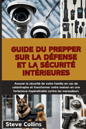 Guide du Prepper sur la d?fense et la s?curit? int?rieures: Assurer la s?curit? de votre famille en cas de catastrophe et transformer votre maison en une forteresse imp?n?trable contre les maraudeurs